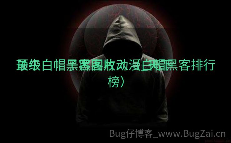 最牛白帽黑客图片动漫_天下
顶级白帽子黑客收入（白帽黑客排行榜）