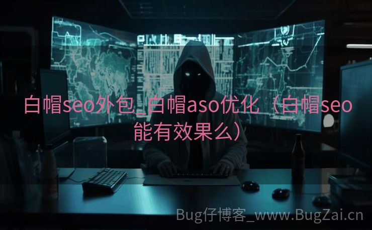 白帽seo外包_白帽aso优化（白帽seo能有效果么）
