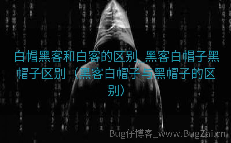 白帽黑客和白客的区别_黑客白帽子黑帽子区别（黑客白帽子与黑帽子的区别）