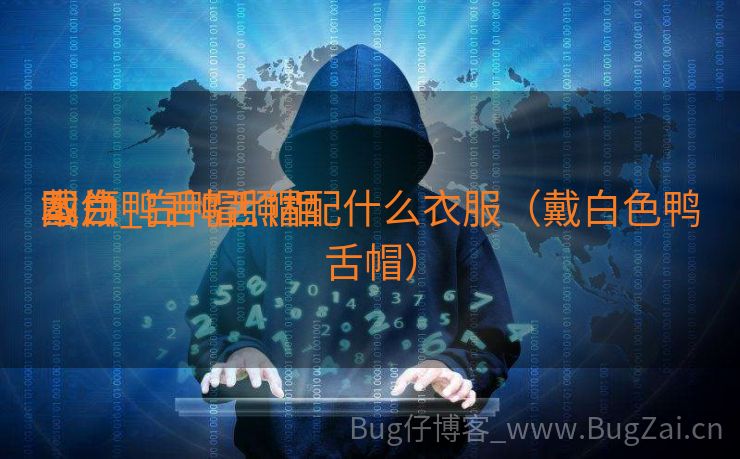 戴白鸭舌帽照相
本领
图片_白鸭舌帽配什么衣服（戴白色鸭舌帽）
