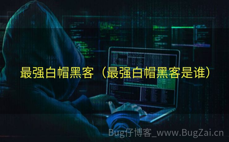 最强白帽黑客（最强白帽黑客是谁）