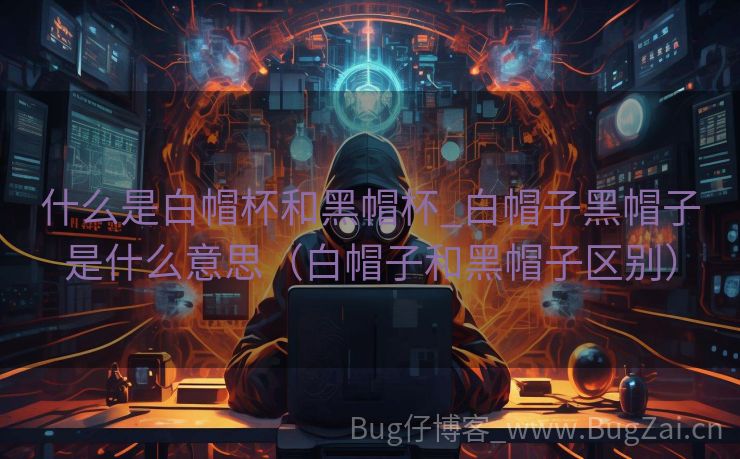 什么是白帽杯和黑帽杯_白帽子黑帽子是什么意思（白帽子和黑帽子区别）