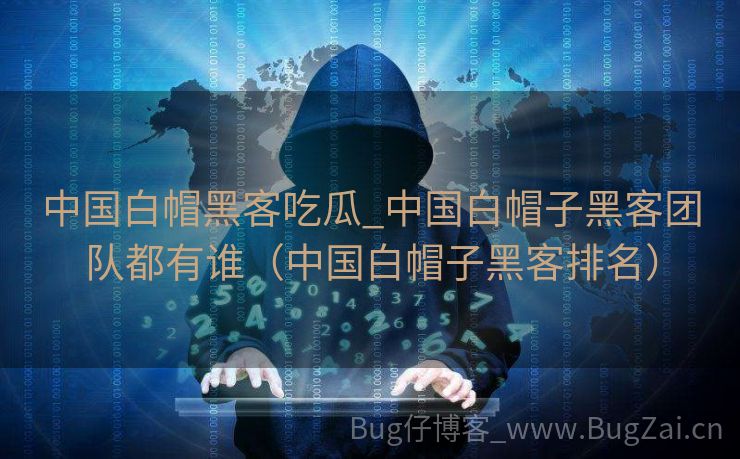 中国白帽黑客吃瓜_中国白帽子黑客团队都有谁（中国白帽子黑客排名）