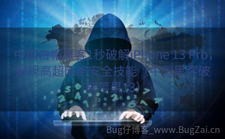 中国白帽黑客1秒破解iPhone 13 Pro，展现高超网络安全技能（中国黑客破解苹果13）