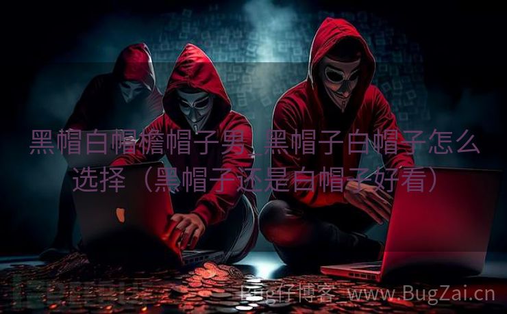 黑帽白帽檐帽子男_黑帽子白帽子怎么选择（黑帽子还是白帽子好看）