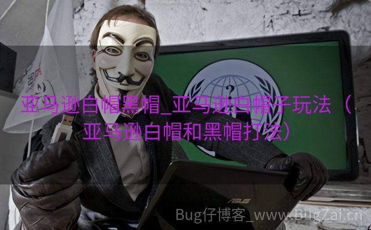 亚马逊白帽黑帽_亚马逊白帽子玩法（亚马逊白帽和黑帽打法）