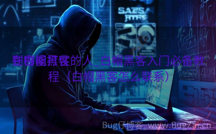 在哪能打仗
到白帽黑客的人_白帽黑客入门必备教程（白帽黑客怎么联系）