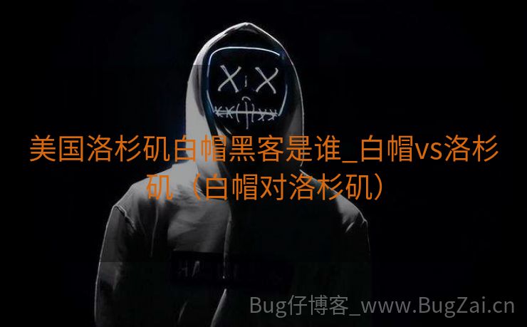 美国洛杉矶白帽黑客是谁_白帽vs洛杉矶（白帽对洛杉矶）