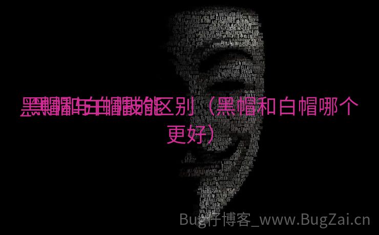 黑帽和白帽技能
_黑帽与白帽的区别（黑帽和白帽哪个更好）