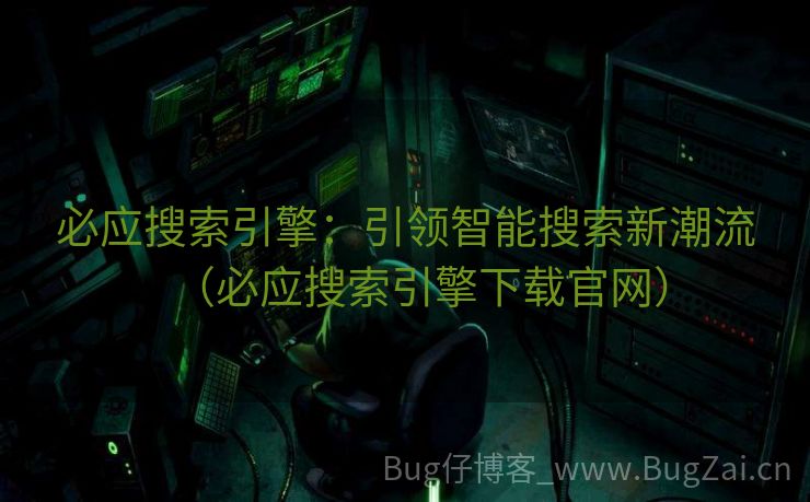 必应搜索引擎：引领智能搜索新潮流（必应搜索引擎下载官网）