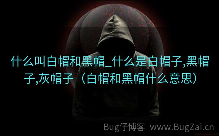 什么叫白帽和黑帽_什么是白帽子,黑帽子,灰帽子（白帽和黑帽什么意思）