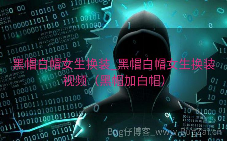 黑帽白帽女生换装_黑帽白帽女生换装视频（黑帽加白帽）