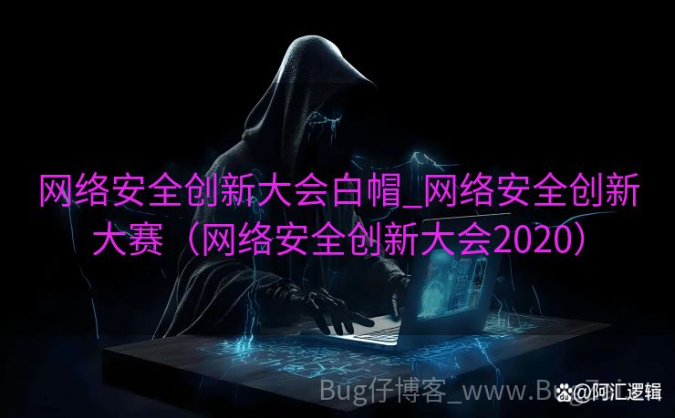 网络安全创新大会白帽_网络安全创新大赛（网络安全创新大会2020）