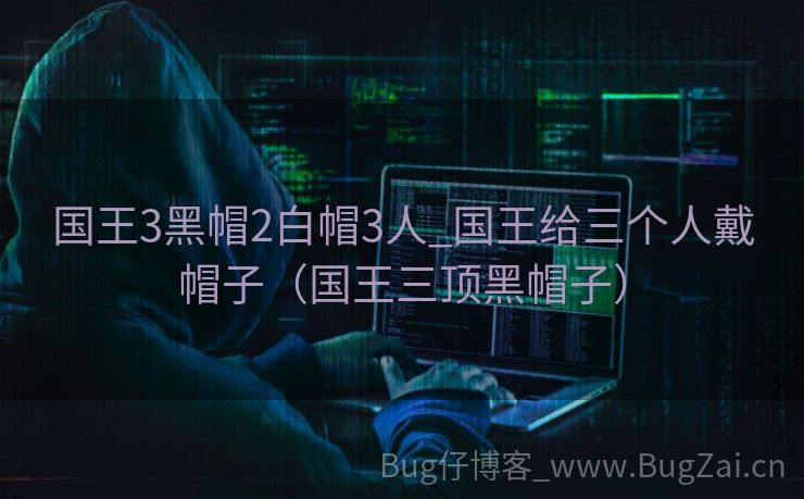 国王3黑帽2白帽3人_国王给三个人戴帽子（国王三顶黑帽子）