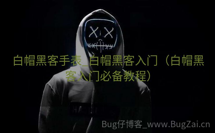 白帽黑客手表_白帽黑客入门（白帽黑客入门必备教程）