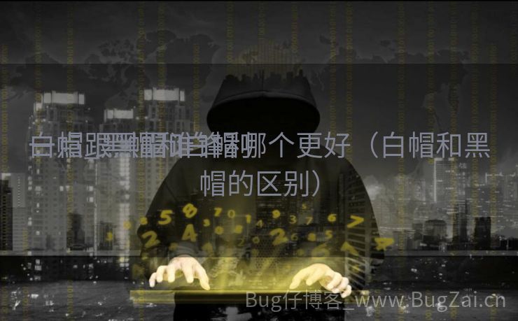 白帽跟黑帽谁锋利
一点_黑帽和白帽哪个更好（白帽和黑帽的区别）