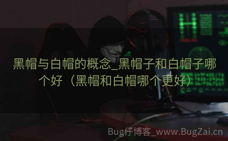 黑帽与白帽的概念_黑帽子和白帽子哪个好（黑帽和白帽哪个更好）
