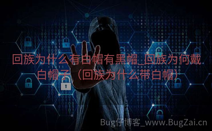 回族为什么有白帽有黑帽_回族为何戴白帽子（回族为什么带白帽）