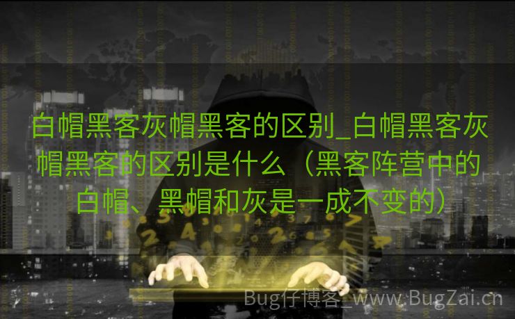 白帽黑客灰帽黑客的区别_白帽黑客灰帽黑客的区别是什么（黑客阵营中的白帽、黑帽和灰是一成不变的）