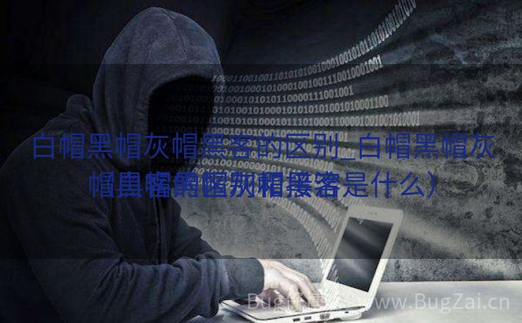 白帽黑帽灰帽黑客的区别_白帽黑帽灰帽黑客的区别和接洽
（白帽黑帽灰帽黑客是什么）